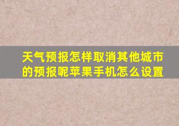 天气预报怎样取消其他城市的预报呢苹果手机怎么设置