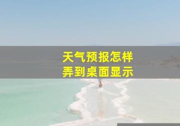 天气预报怎样弄到桌面显示