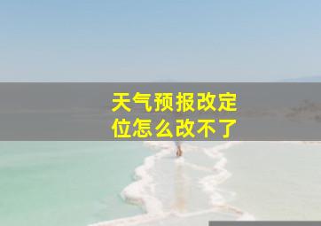 天气预报改定位怎么改不了