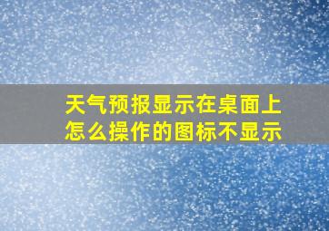 天气预报显示在桌面上怎么操作的图标不显示