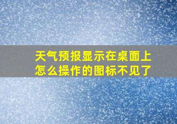 天气预报显示在桌面上怎么操作的图标不见了