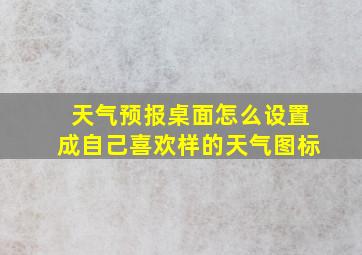 天气预报桌面怎么设置成自己喜欢样的天气图标