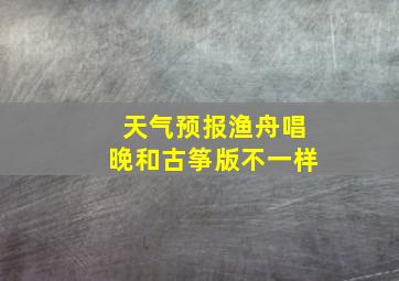 天气预报渔舟唱晚和古筝版不一样