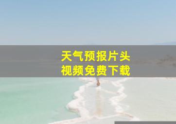 天气预报片头视频免费下载