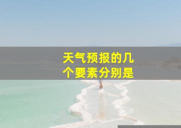 天气预报的几个要素分别是