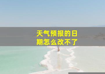 天气预报的日期怎么改不了