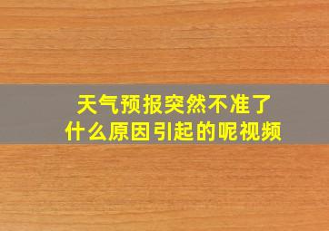 天气预报突然不准了什么原因引起的呢视频