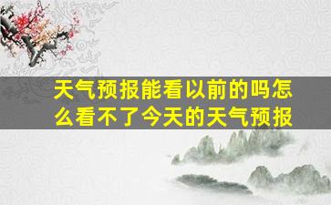 天气预报能看以前的吗怎么看不了今天的天气预报