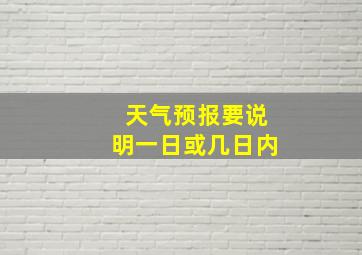 天气预报要说明一日或几日内