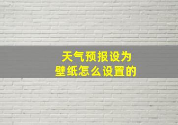 天气预报设为壁纸怎么设置的