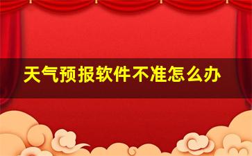 天气预报软件不准怎么办