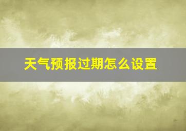 天气预报过期怎么设置