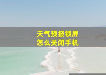 天气预报锁屏怎么关闭手机