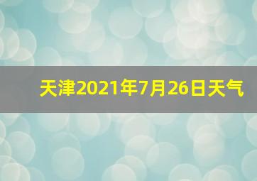 天津2021年7月26日天气