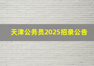 天津公务员2025招录公告