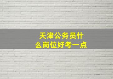 天津公务员什么岗位好考一点