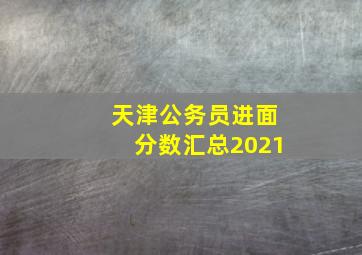 天津公务员进面分数汇总2021