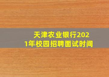 天津农业银行2021年校园招聘面试时间