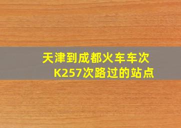 天津到成都火车车次K257次路过的站点