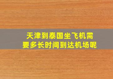 天津到泰国坐飞机需要多长时间到达机场呢