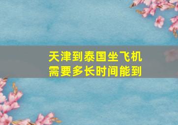 天津到泰国坐飞机需要多长时间能到