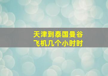 天津到泰国曼谷飞机几个小时时