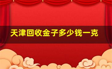 天津回收金子多少钱一克