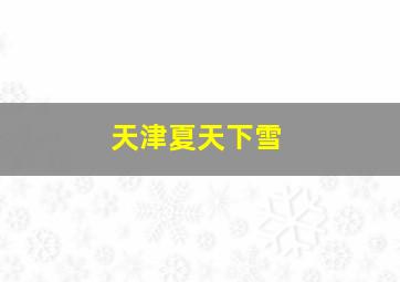 天津夏天下雪