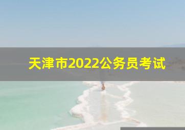 天津市2022公务员考试