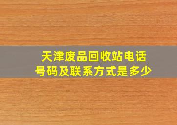 天津废品回收站电话号码及联系方式是多少