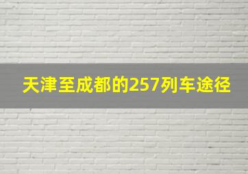 天津至成都的257列车途径