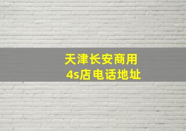 天津长安商用4s店电话地址