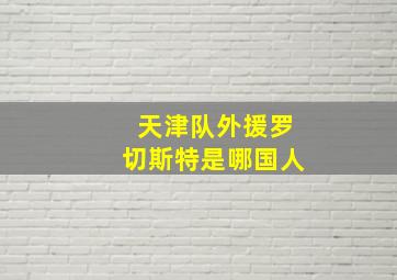 天津队外援罗切斯特是哪国人