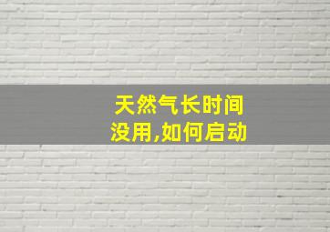 天然气长时间没用,如何启动