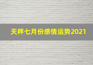 天秤七月份感情运势2021