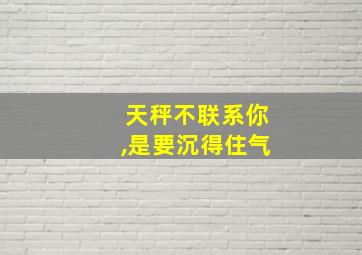 天秤不联系你,是要沉得住气