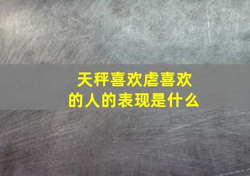 天秤喜欢虐喜欢的人的表现是什么