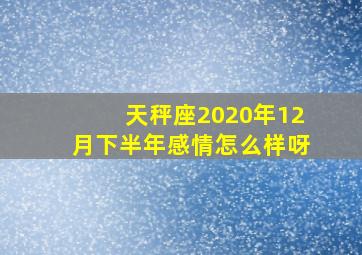 天秤座2020年12月下半年感情怎么样呀