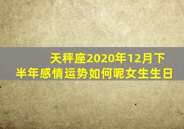 天秤座2020年12月下半年感情运势如何呢女生生日