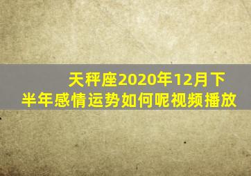 天秤座2020年12月下半年感情运势如何呢视频播放