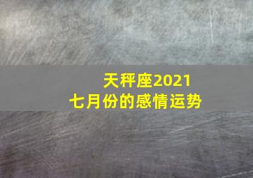 天秤座2021七月份的感情运势