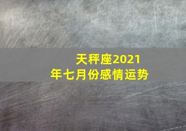 天秤座2021年七月份感情运势