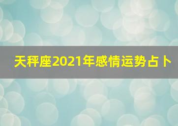 天秤座2021年感情运势占卜