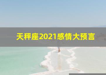 天秤座2021感情大预言