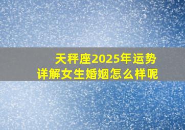 天秤座2025年运势详解女生婚姻怎么样呢