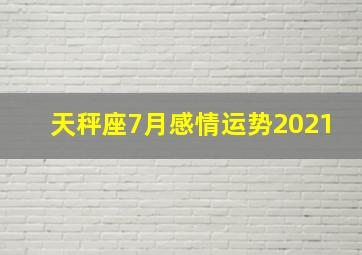 天秤座7月感情运势2021