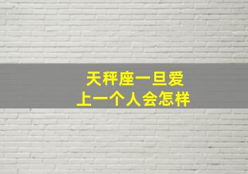 天秤座一旦爱上一个人会怎样