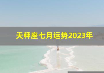 天秤座七月运势2023年