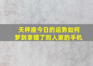 天秤座今日的运势如何梦到拿错了别人家的手机