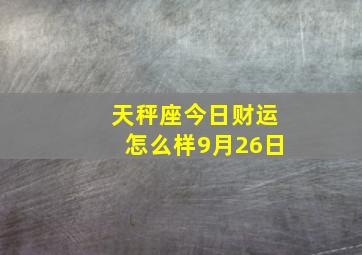 天秤座今日财运怎么样9月26日